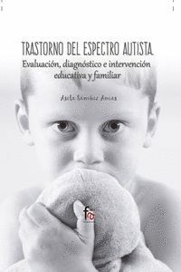 TRASTORNO DEL ESPECTRO AUTISTA. EVALUACION, DIAGNOSTICO E INTERVENCION EDUCATIVA Y FAMILIAR