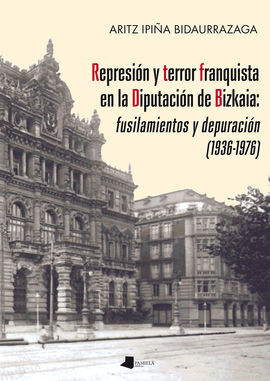 REPRESIÓN Y TERROR FRANQUISTA EN LA DIPUTACIÓN DE BIZKAIA: FUSILAMIENTOS Y DEPUR