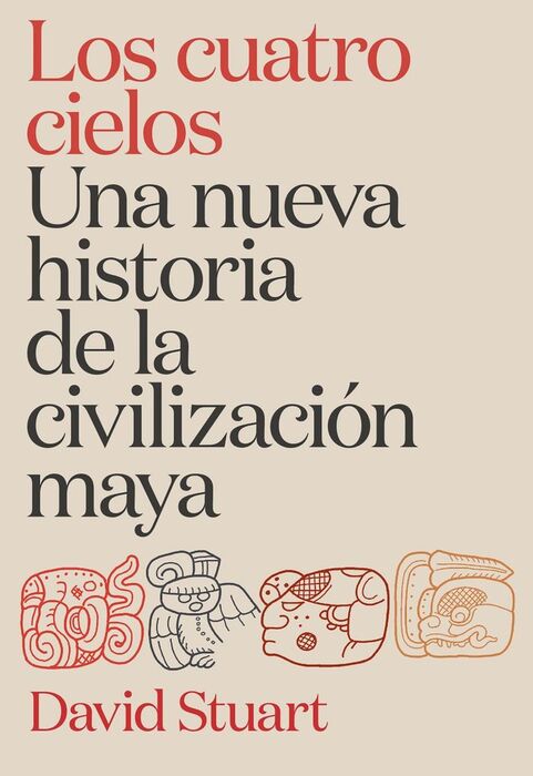 LOS CUATRO CIELOS. UNA NUEVA HISTORIA DE LA CIVILIZACIÓN MAYA