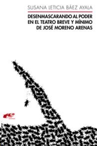 DESENMASCARANDO AL PODER EN EL TEATRO BREVE Y MÍNIMO DE JOSÉ MORENO ARENAS