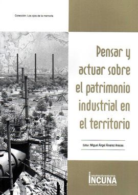 PENSAR Y ACTUAR SOBRE EL PATRIMONIO INDUSTRIAL EN