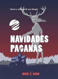 NAVIDADES PAGANAS. RAÍCES Y SOMBRAS DE UNA LITURGIA