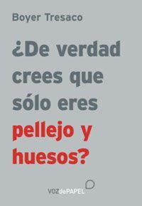 ¿DE VERDAD CREES QUE ERES SÓLO PELLEJO Y HUESOS?