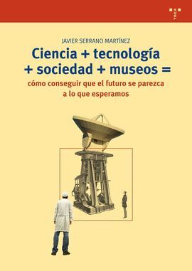 CIENCIA+TECNOLOGÍA+SOCIEDAD+MUSEO=CÓMO CONSEGUIR QUE EL FUTURO SE PAREZCA A LO QUE ESPERAMOS
