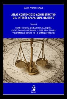 ATLAS CONTENCIOSO ADMINISTRATIVO DEL INTERÉS CASACIONAL OBJETIVO. TOMO I - CONSTITUCIÓN. DERECHO DE LA UNIÓN. ESTATUTOS DE AUTONOMÍA. LEYES PROCESALES