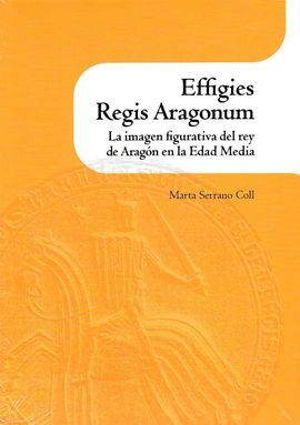 EFFIGIES REGIS ARAGONUM. LA IMAGEN FIGURATIVA DEL REY DE ARAGÓN EN LA EDAD MEDIA