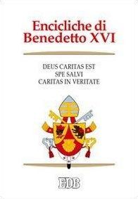 ENCICLICHE DI BENEDETTO XVI: DEUS CARITAS EST-SPE SALVI-CARITAS IN VERITATE