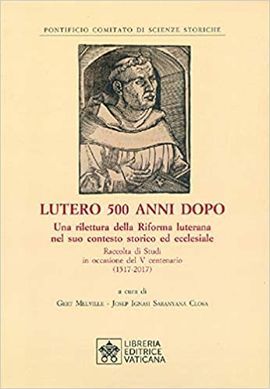 LUTERO 500 ANNI DOPO. UNA RILETTURA DELLA RIFORMA LUTERANA NEL SUO CONTESTO STORICO ED ECCLESIALE. RACCOLTA DI STUDI IN OCCASIONE DEL V CENTENARIO