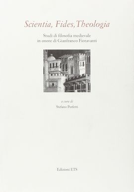 SCIENTIA, FIDES, THEOLOGIA. STUDI DI FILOSOFIA MEDIEVALE IN ONORE DI GIANFRANCO FIORAVANTI