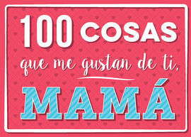 100 COSAS QUE ME GUSTAN DE TI, MAMÁ