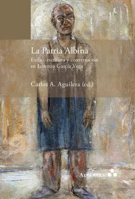 LA PATRIA ALBINA. EXILIO, ESCRITURA Y CONVERSACION EN LORENZO GARCIA VEGA