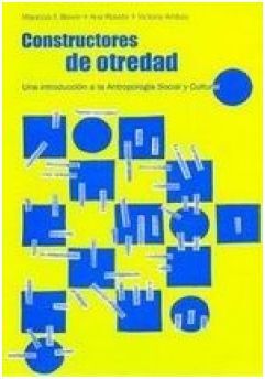 CONSTRUCTORES DE OTREDAD: UNA INTRODUCCION A LA ANTROPOLOGIA SOCIAL Y CULTURAL