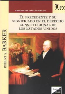 EL PRECEDENTE Y SU SIGNIFICADO EN EL DERECHO CONSTITUCIONAL DE LOS ESTADOS UNIDOS