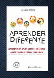 APRENDER DIFERENTE. CÓMO TENER UN SALÓN DE CLASE INTEGRADO DONDE TODOS PARTICIPAN Y APRENDEN