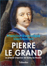 PIERRE LE GRAND. LE PRIMIER EMPEREUR DE TOUTE LES RUSSIES