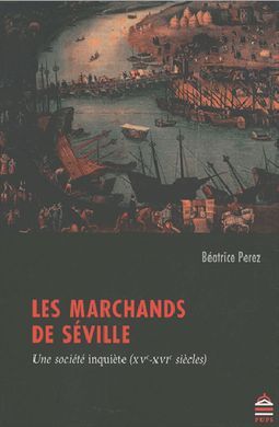 LES MARCHANDS DE SÉVILLE : UNE SOCIÉTÉ INQUIÈTE (XVE-XVIE SIÈCLES)
